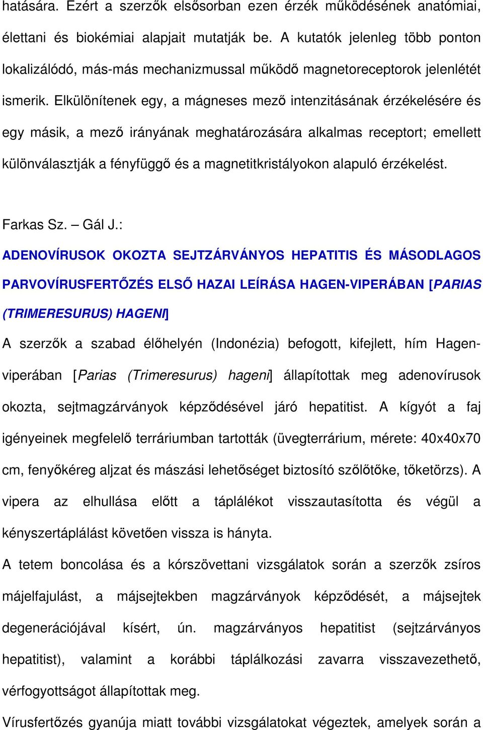 Elkülönítenek egy, a mágneses mezı intenzitásának érzékelésére és egy másik, a mezı irányának meghatározására alkalmas receptort; emellett különválasztják a fényfüggı és a magnetitkristályokon