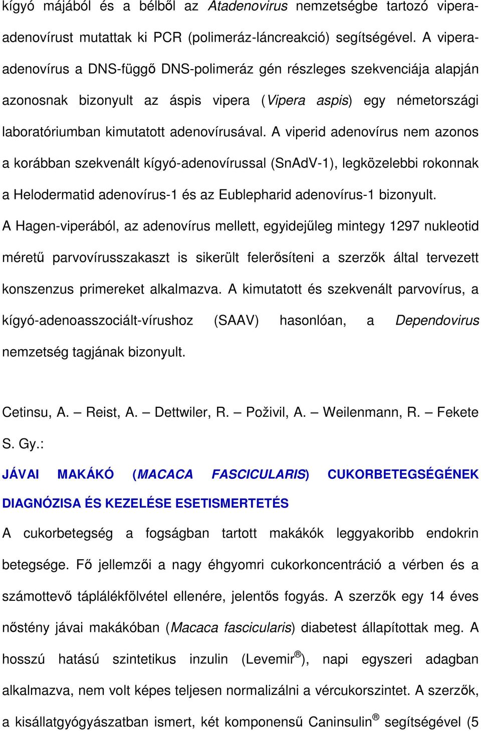 A viperid adenovírus nem azonos a korábban szekvenált kígyó-adenovírussal (SnAdV-1), legközelebbi rokonnak a Helodermatid adenovírus-1 és az Eublepharid adenovírus-1 bizonyult.