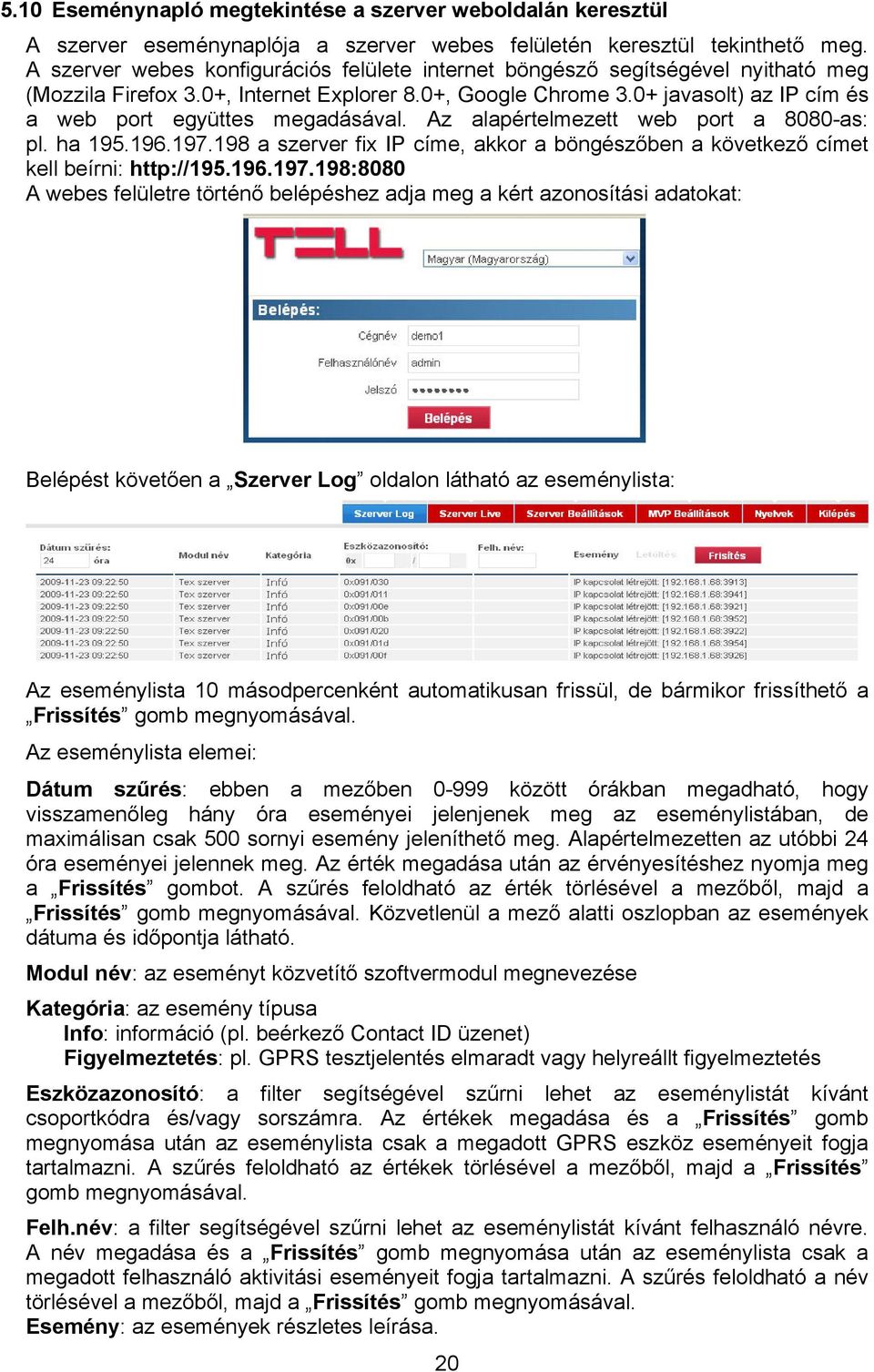 0+ javasolt) az IP cím és a web port együttes megadásával. Az alapértelmezett web port a 8080-as: pl. ha 195.196.197.