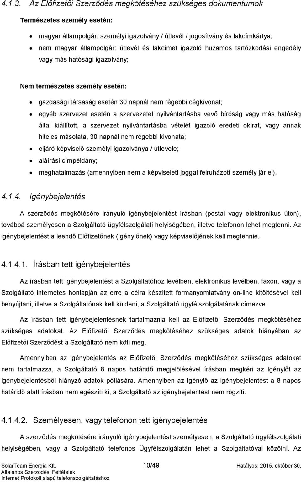 útlevél és lakcímet igazoló huzamos tartózkodási engedély vagy más hatósági igazolvány; Nem természetes személy esetén: gazdasági társaság esetén 30 napnál nem régebbi cégkivonat; egyéb szervezet