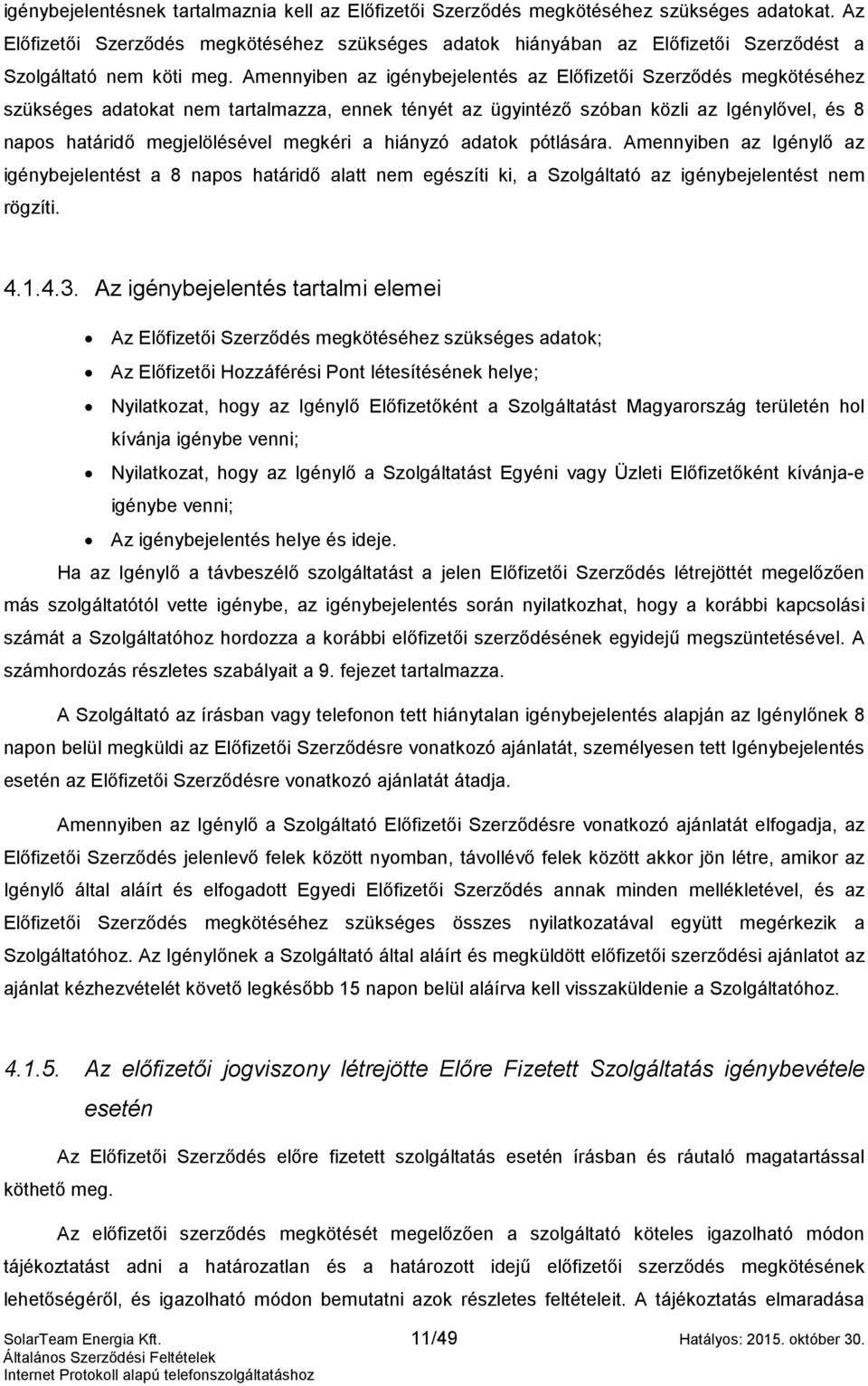 Amennyiben az igénybejelentés az Előfizetői Szerződés megkötéséhez szükséges adatokat nem tartalmazza, ennek tényét az ügyintéző szóban közli az Igénylővel, és 8 napos határidő megjelölésével megkéri