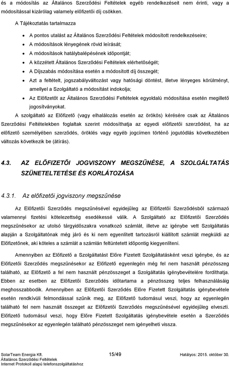 módosítása esetén a módosított díj összegét; Azt a feltételt, jogszabályváltozást vagy hatósági döntést, illetve lényeges körülményt, amellyel a Szolgáltató a módosítást indokolja; Az Előfizetőt az