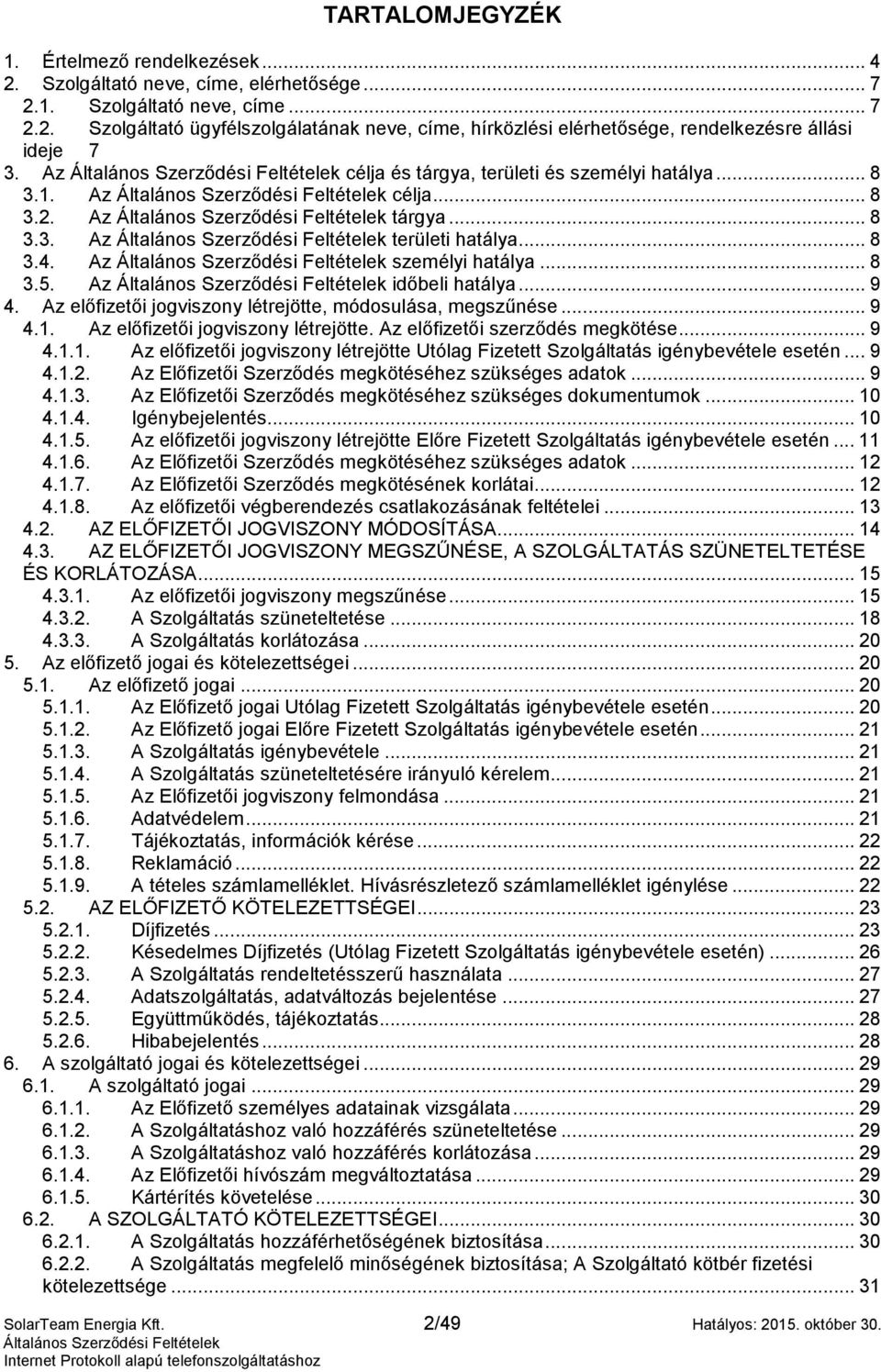 Az előfizetői jogviszony létrejötte, módosulása, megszűnése... 9 4.1. Az előfizetői jogviszony létrejötte. Az előfizetői szerződés megkötése... 9 4.1.1. Az előfizetői jogviszony létrejötte Utólag Fizetett Szolgáltatás igénybevétele esetén.