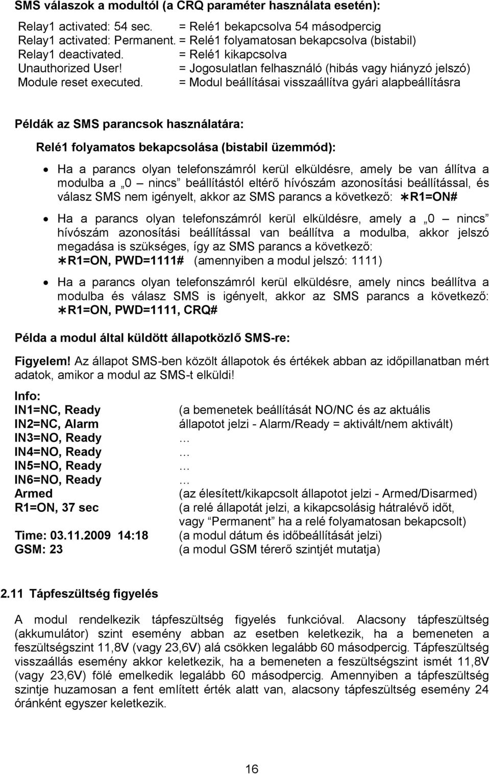 = Modul beállításai visszaállítva gyári alapbeállításra Példák az SMS parancsok használatára: Relé1 folyamatos bekapcsolása (bistabil üzemmód): Ha a parancs olyan telefonszámról kerül elküldésre,