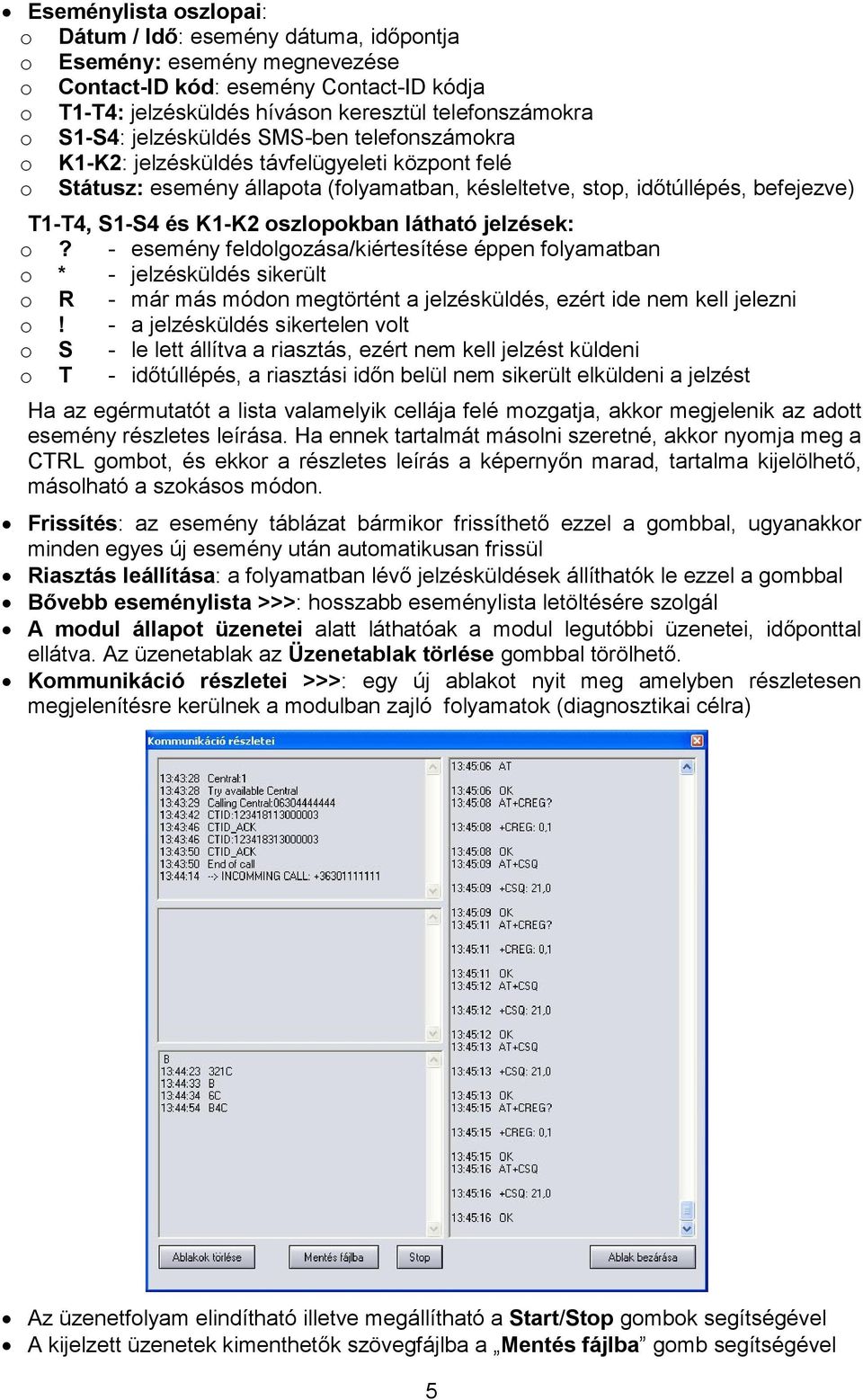 K1-K2 oszlopokban látható jelzések: o? - esemény feldolgozása/kiértesítése éppen folyamatban o * - jelzésküldés sikerült o R - már más módon megtörtént a jelzésküldés, ezért ide nem kell jelezni o!