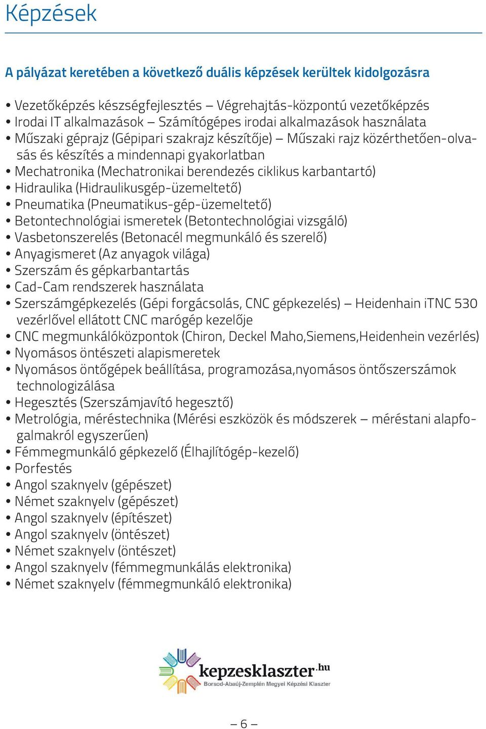 karbantartó) Hidraulika (Hidraulikusgép-üzemeltető) Pneumatika (Pneumatikus-gép-üzemeltető) Betontechnológiai ismeretek (Betontechnológiai vizsgáló) Vasbetonszerelés (Betonacél megmunkáló és szerelő)