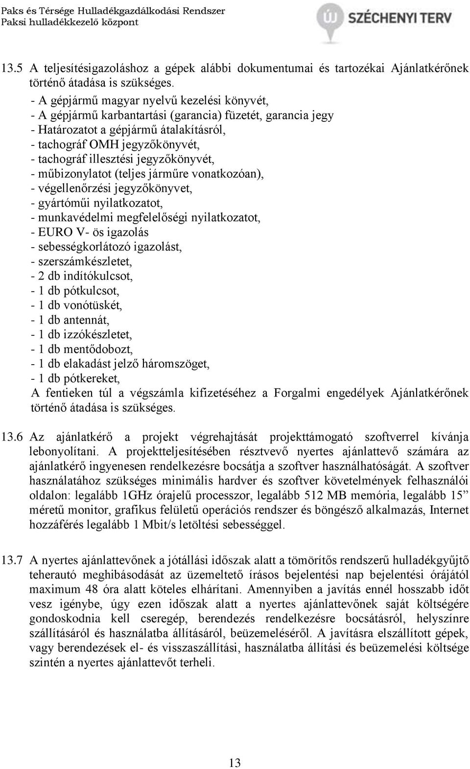 jegyzőkönyvét, - műbizonylatot (teljes járműre vonatkozóan), - végellenőrzési jegyzőkönyvet, - gyártóműi nyilatkozatot, - munkavédelmi megfelelőségi nyilatkozatot, - EURO V- ös igazolás -