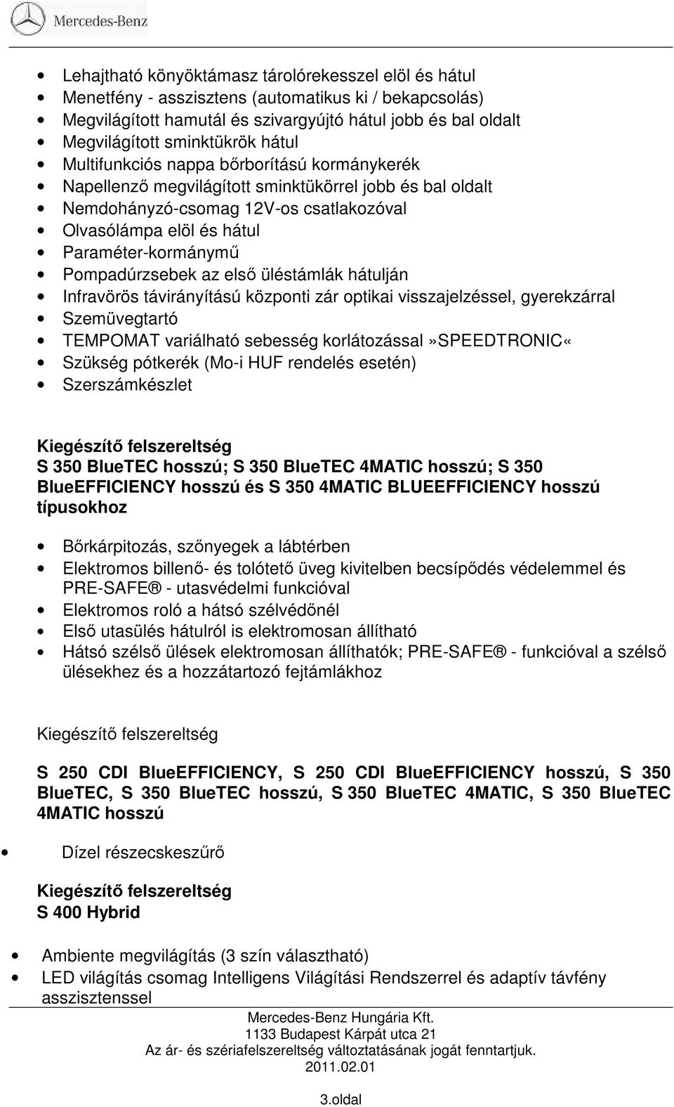 Pompadúrzsebek az elsı üléstámlák hátulján Infravörös távirányítású központi zár optikai visszajelzéssel, gyerekzárral Szemüvegtartó TEMPOMAT variálható sebesség korlátozással»speedtronic«szükség