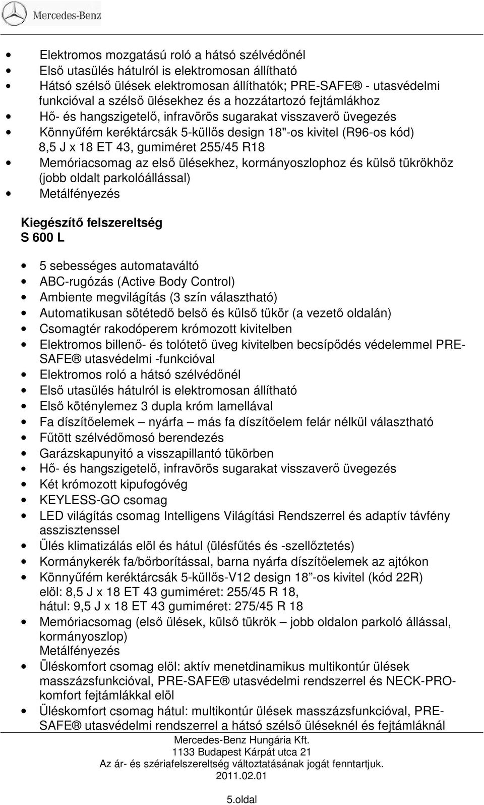 külsı tükrökhöz (jobb oldalt parkolóállással) Metálfényezés S 600 L 5 sebességes automataváltó ABC-rugózás (Active Body Control) Ambiente megvilágítás (3 szín választható) Automatikusan sötétedı