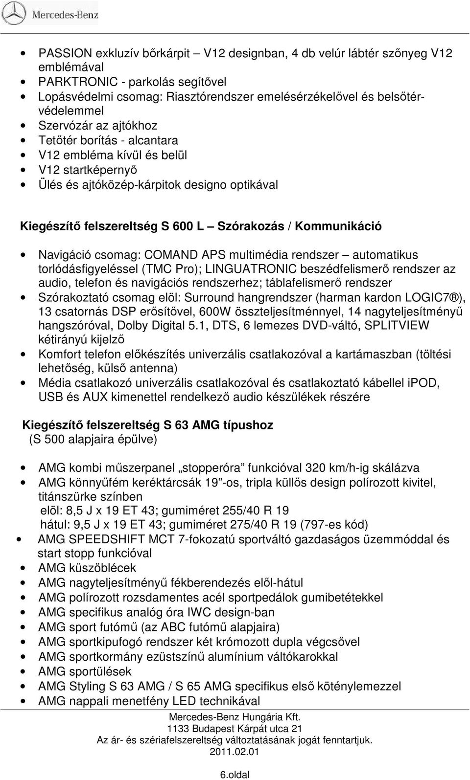 APS multimédia rendszer automatikus torlódásfigyeléssel (TMC Pro); LINGUATRONIC beszédfelismerı rendszer az audio, telefon és navigációs rendszerhez; táblafelismerı rendszer Szórakoztató csomag elöl: