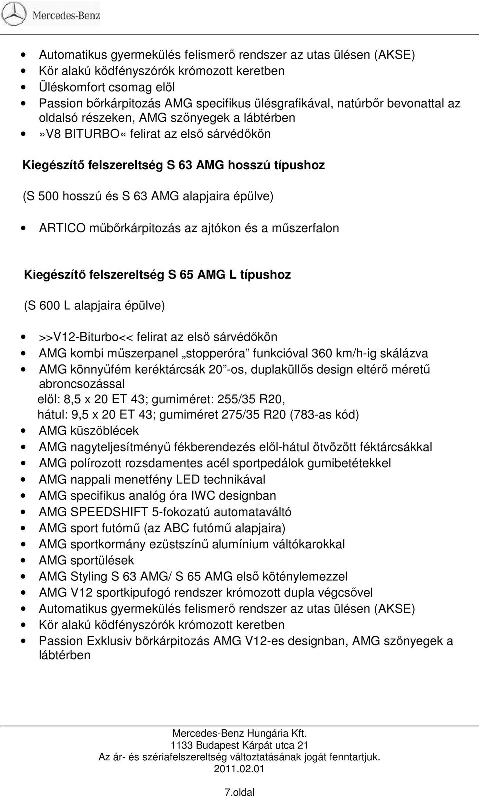 és a mőszerfalon S 65 AMG L típushoz (S 600 L alapjaira épülve) >>V12-Biturbo<< felirat az elsı sárvédıkön AMG kombi mőszerpanel stopperóra funkcióval 360 km/h-ig skálázva AMG könnyőfém keréktárcsák