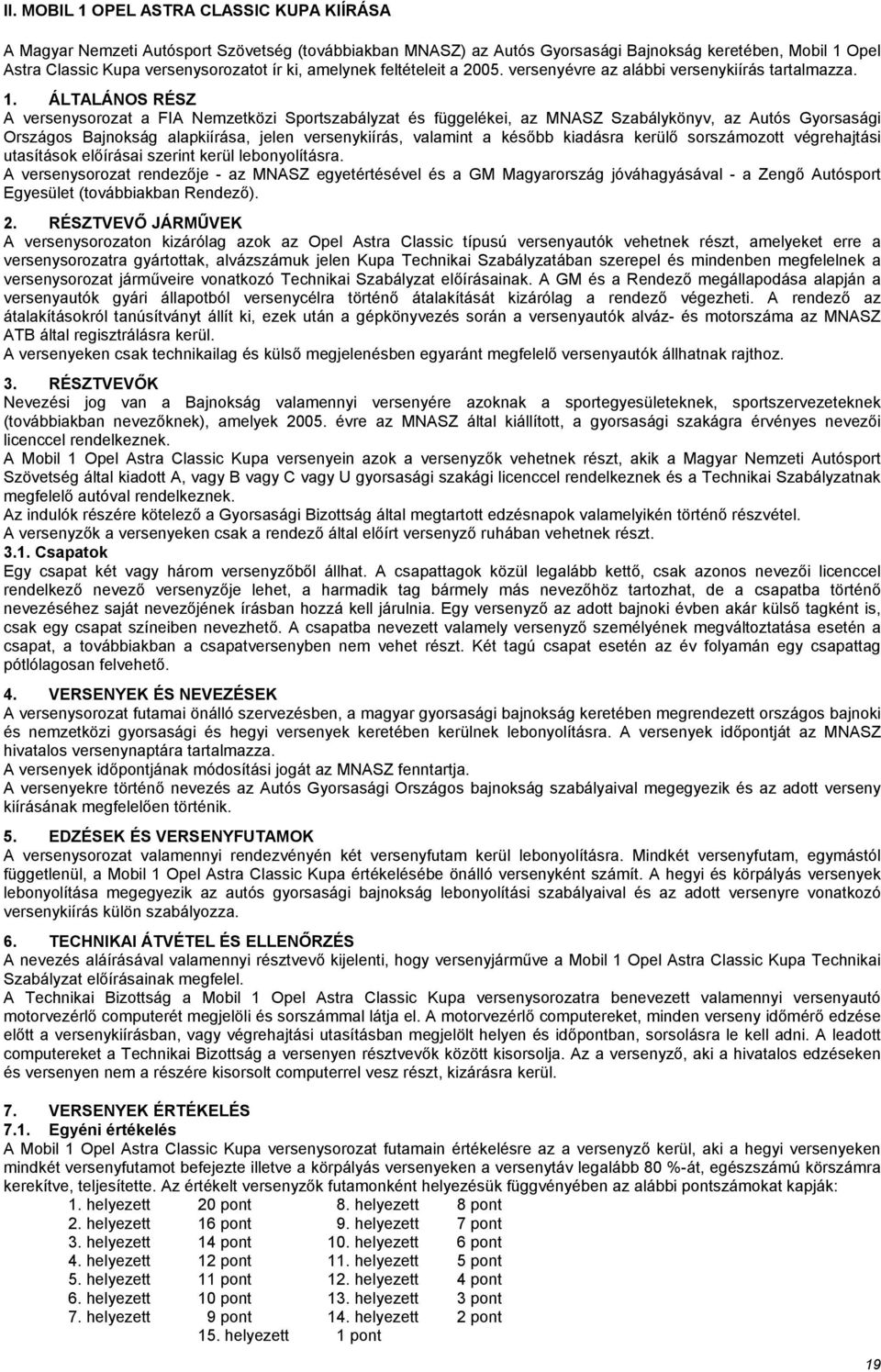 ÁLTALÁNOS RÉSZ A versenysorozat a FIA Nemzetközi Sportszabályzat és függelékei, az MNASZ Szabálykönyv, az Autós Gyorsasági Országos Bajnokság alapkiírása, jelen versenykiírás, valamint a később