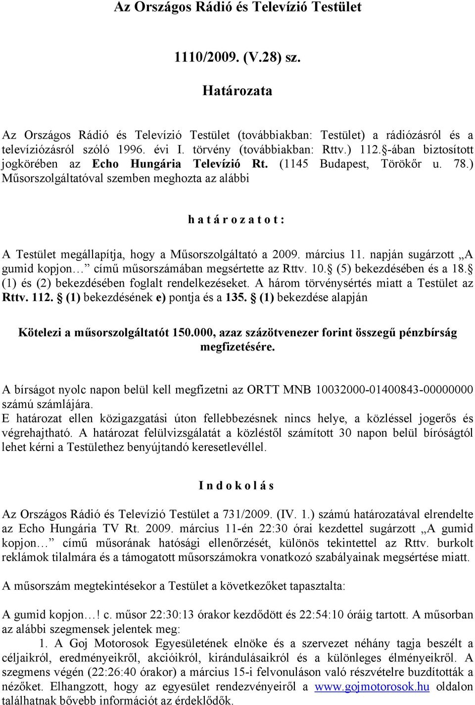 ) Műsorszolgáltatóval szemben meghozta az alábbi határozatot: A Testület megállapítja, hogy a Műsorszolgáltató a 2009. március 11.