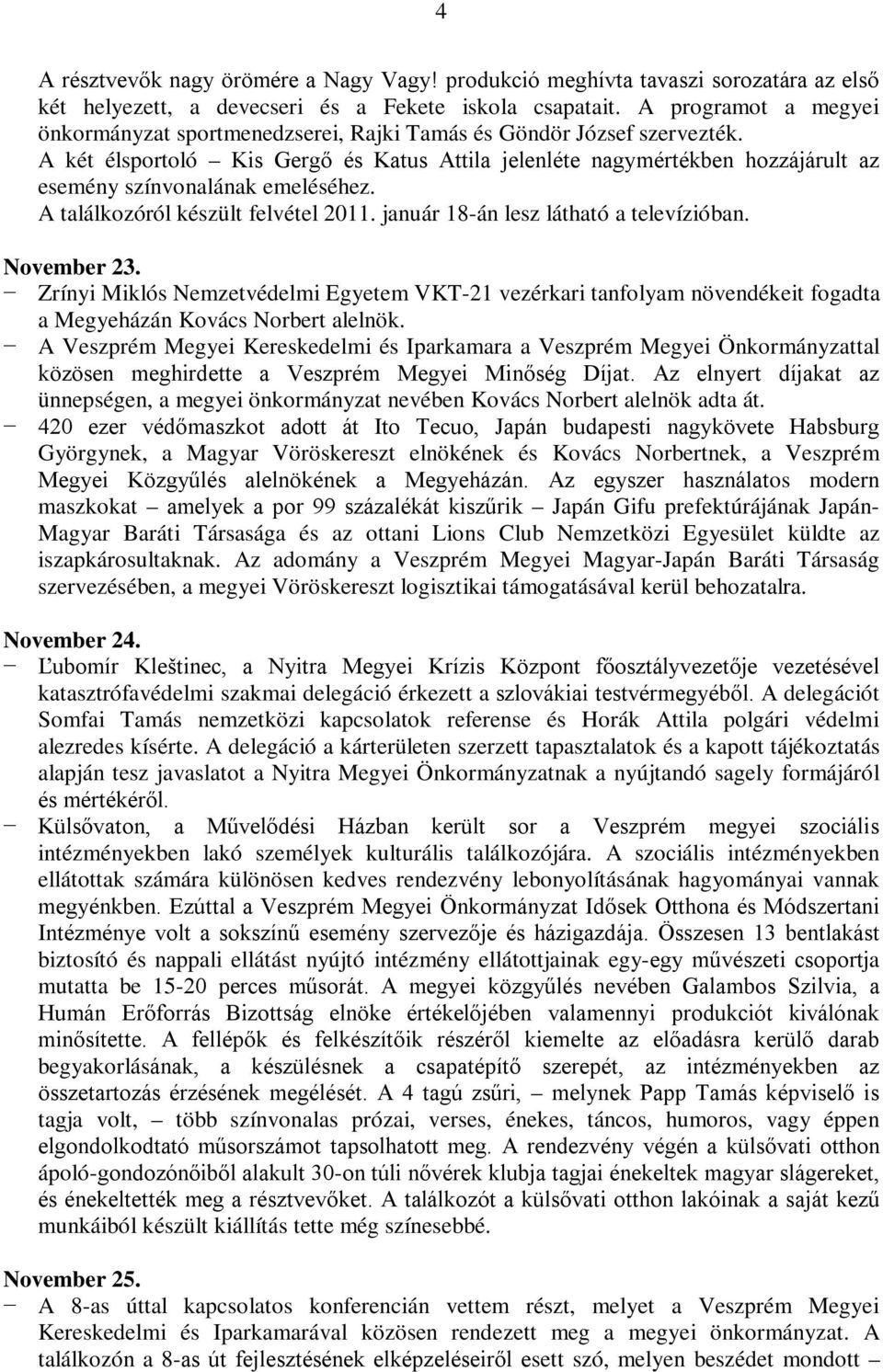 A két élsportoló Kis Gergő és Katus Attila jelenléte nagymértékben hozzájárult az esemény színvonalának emeléséhez. A találkozóról készült felvétel 2011. január 18-án lesz látható a televízióban.