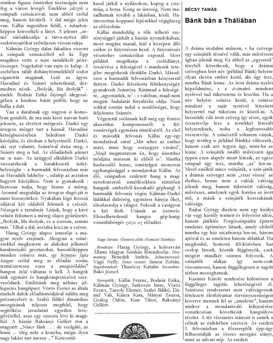 Kálmán György dlr fkdás viszont színpdi szituációból nő ki. Épp mgához vette tejre trtlékolt pénzösszeget. Ngykbát vn rjt és klp. A zsebében tlált dohánytörmelékből sodor cigrettát mgánk. Leül z ágyr.