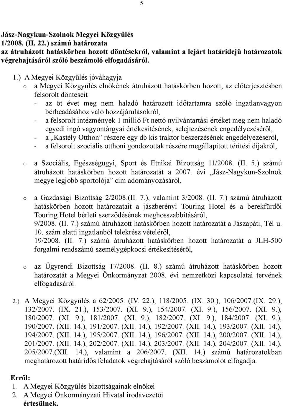 való hozzájárulásokról, - a felsorolt intézmények 1 millió Ft nettó nyilvántartási értéket meg nem haladó egyedi ingó vagyontárgyai értékesítésének, selejtezésének engedélyezéséről, - a Kastély