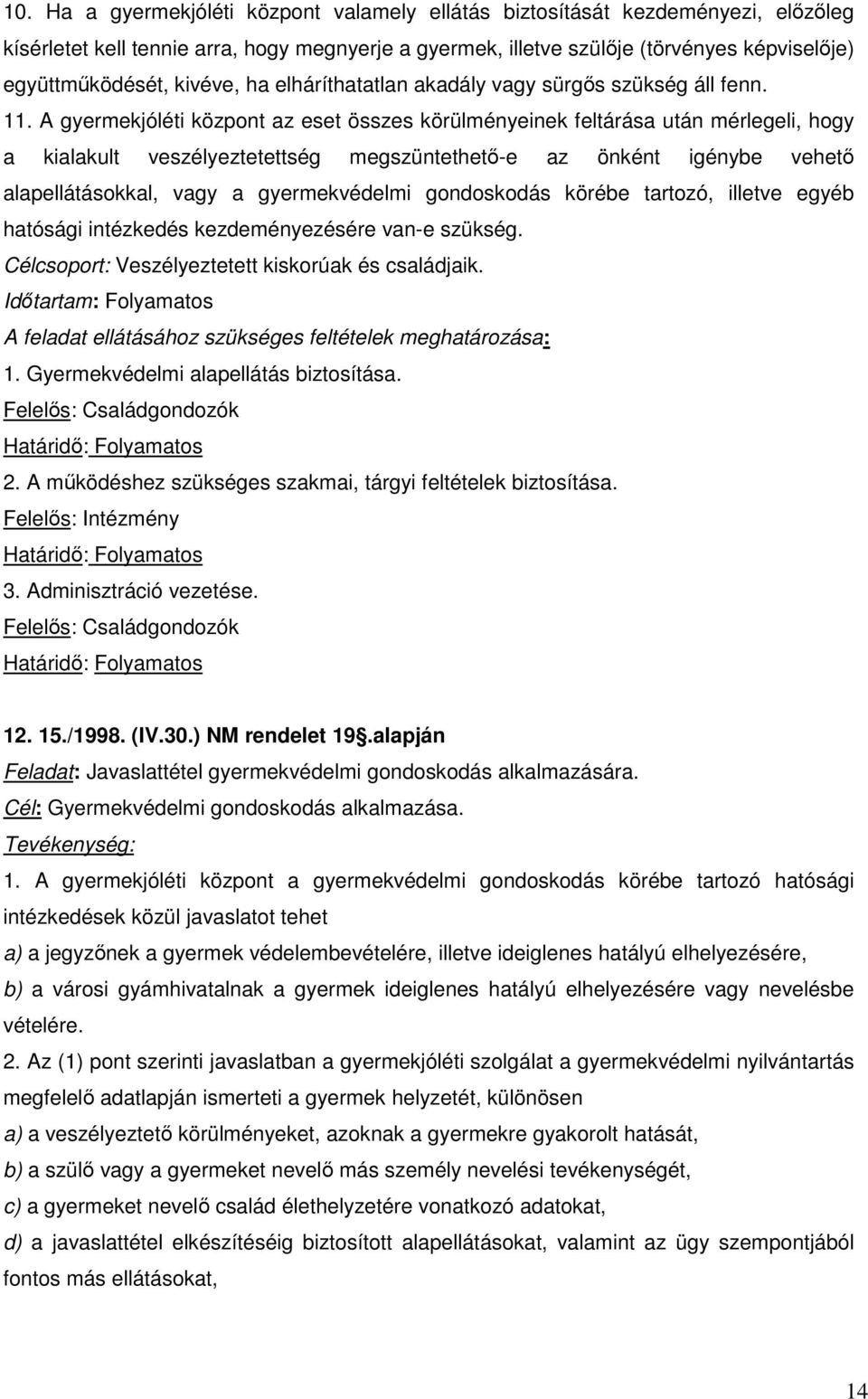 A gyermekjóléti központ az eset összes körülményeinek feltárása után mérlegeli, hogy a kialakult veszélyeztetettség megszüntethető-e az önként igénybe vehető alapellátásokkal, vagy a gyermekvédelmi