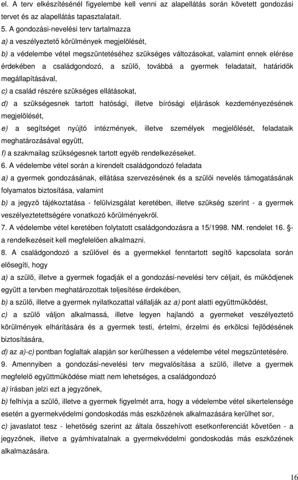 szülő, továbbá a gyermek feladatait, határidők megállapításával, c) a család részére szükséges ellátásokat, d) a szükségesnek tartott hatósági, illetve bírósági eljárások kezdeményezésének