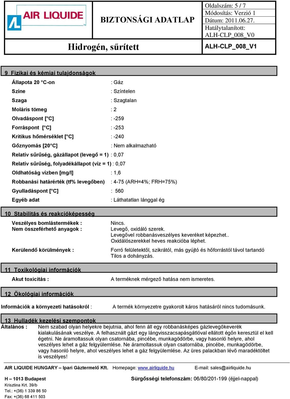 (tf% levegőben) : 4-75 (ARH=4%; FRH=75%) Gyulladáspont [ C] : 560 Egyéb adat : Láthatatlan lánggal ég 10 Stabilitás és reakcióképesség Veszélyes bomlástermékek : Nem összeférhető anyagok : Kerülendő