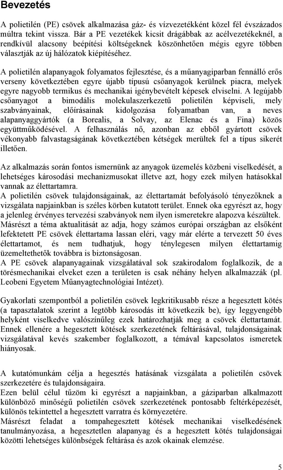 A polietilén alapanyagok folyamatos fejlesztése, és a műanyagiparban fennálló erős verseny következtében egyre újabb típusú csőanyagok kerülnek piacra, melyek egyre nagyobb termikus és mechanikai