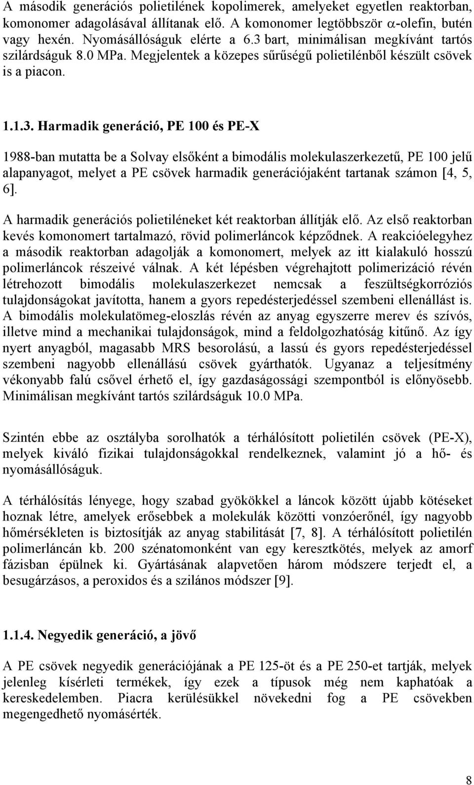 A harmadik generációs polietiléneket két reaktorban állítják elő. Az első reaktorban kevés komonomert tartalmazó, rövid polimerláncok képződnek.