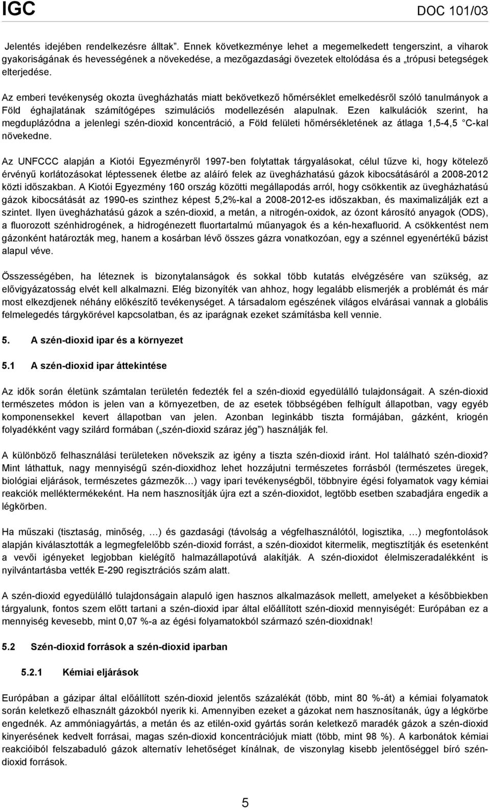 Az emberi tevékenység okozta üvegházhatás miatt bekövetkező hőmérséklet emelkedésről szóló tanulmányok a Föld éghajlatának számítógépes szimulációs modellezésén alapulnak.