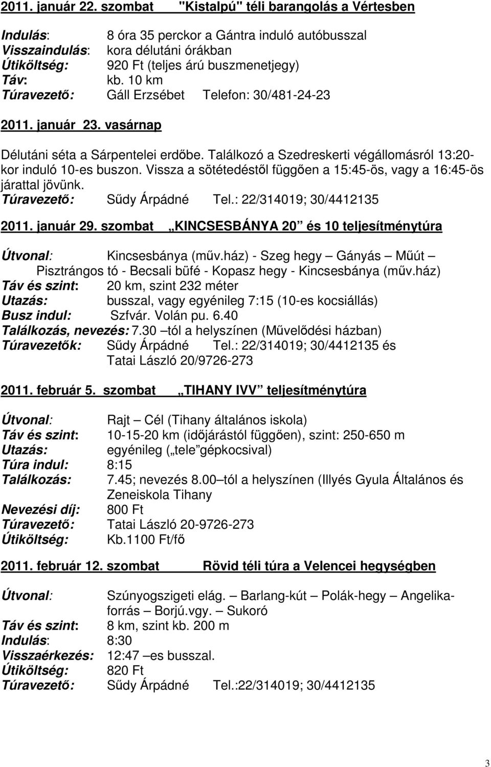 10 km Túravezető: Gáll Erzsébet Telefon: 30/481-24-23 2011. január 23. vasárnap Délutáni séta a Sárpentelei erdőbe. Találkozó a Szedreskerti végállomásról 13:20- kor induló 10-es buszon.