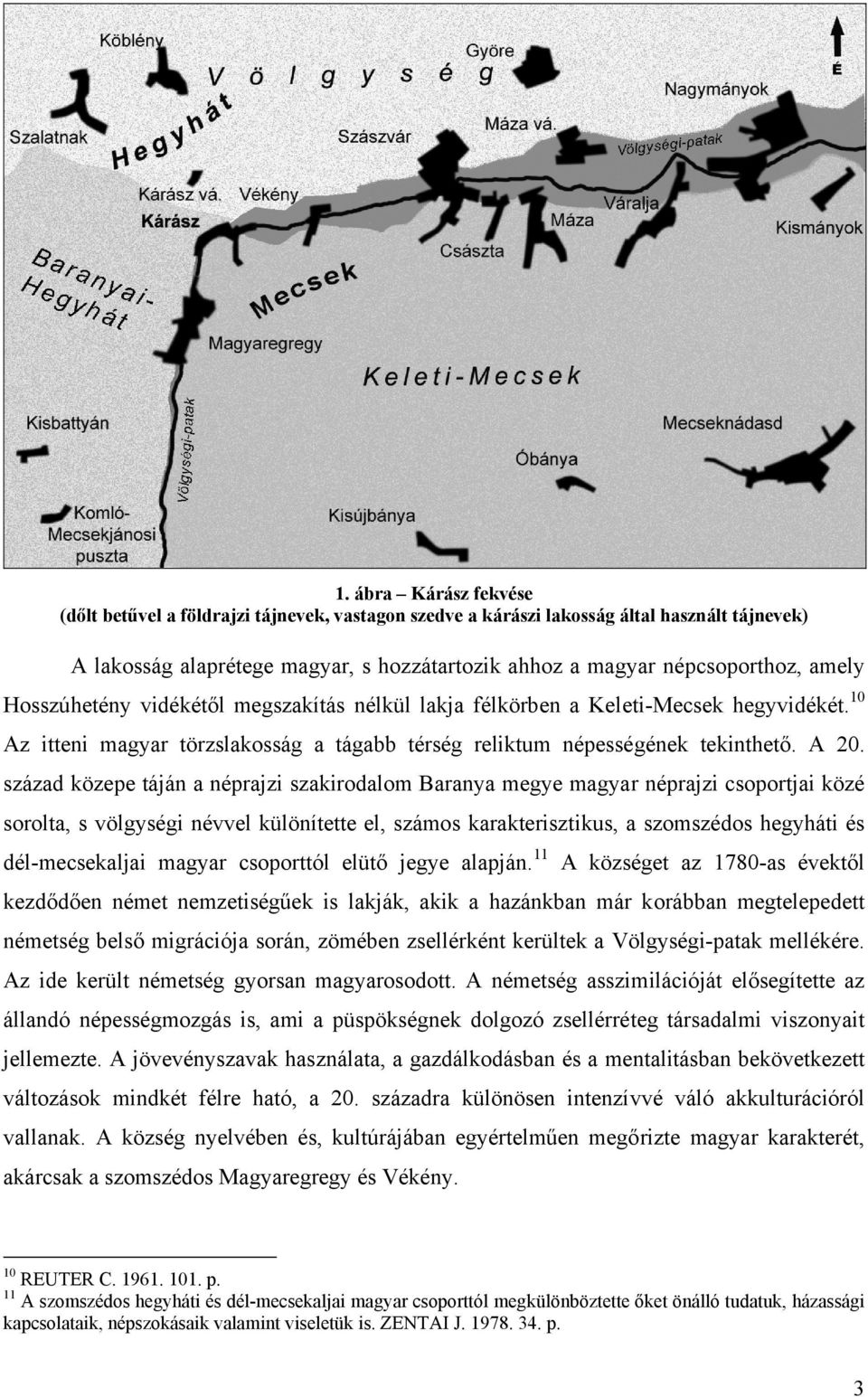 század közepe táján a néprajzi szakirodalom Baranya megye magyar néprajzi csoportjai közé sorolta, s völgységi névvel különítette el, számos karakterisztikus, a szomszédos hegyháti és dél-mecsekaljai