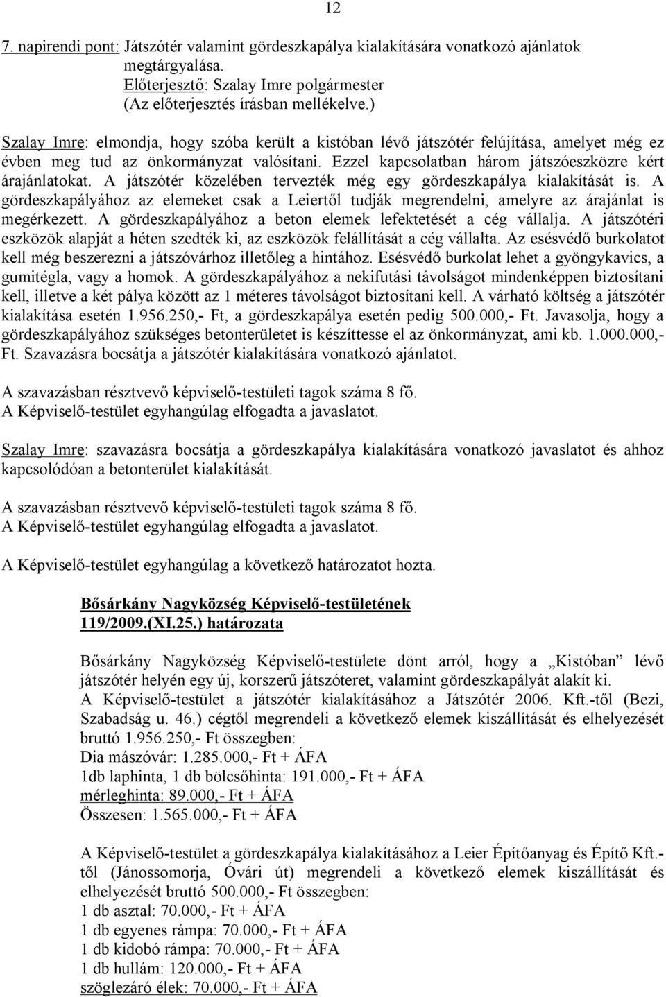 A játszótér közelében tervezték még egy gördeszkapálya kialakítását is. A gördeszkapályához az elemeket csak a Leiertől tudják megrendelni, amelyre az árajánlat is megérkezett.