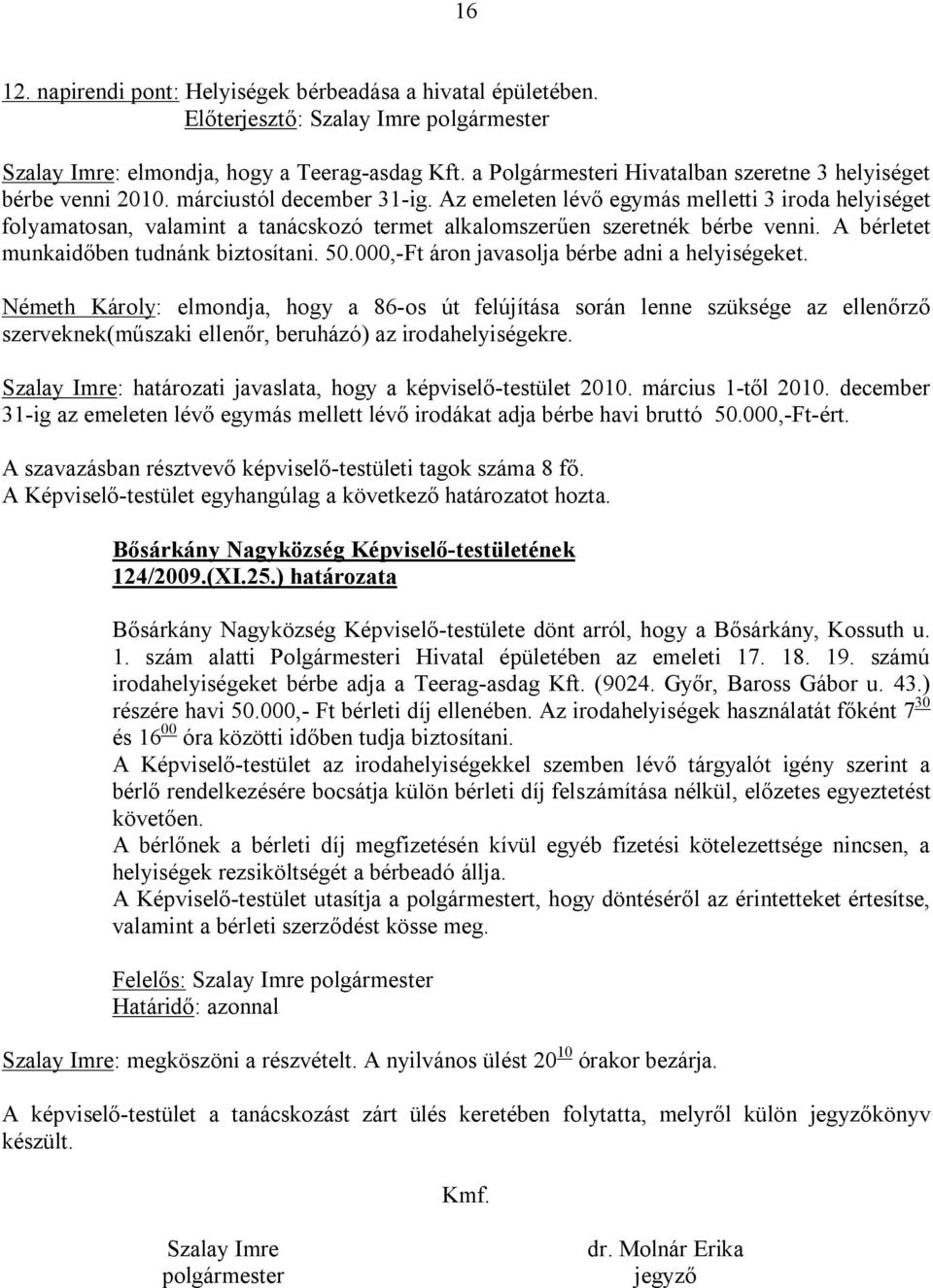 A bérletet munkaidőben tudnánk biztosítani. 50.000,-Ft áron javasolja bérbe adni a helyiségeket.