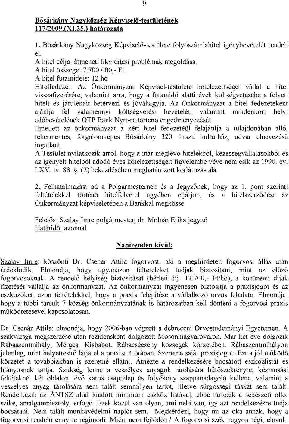 A hitel futamideje: 12 hó Hitelfedezet: Az Önkormányzat Képvisel-testülete kötelezettséget vállal a hitel visszafizetésére, valamint arra, hogy a futamidő alatti évek költségvetésébe a felvett hitelt