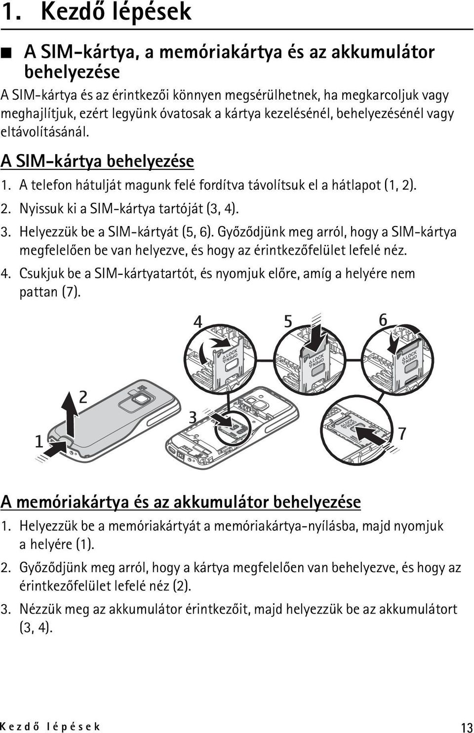 Helyezzük be a SIM-kártyát (5, 6). Gyõzõdjünk meg arról, hogy a SIM-kártya megfelelõen be van helyezve, és hogy az érintkezõfelület lefelé néz. 4.