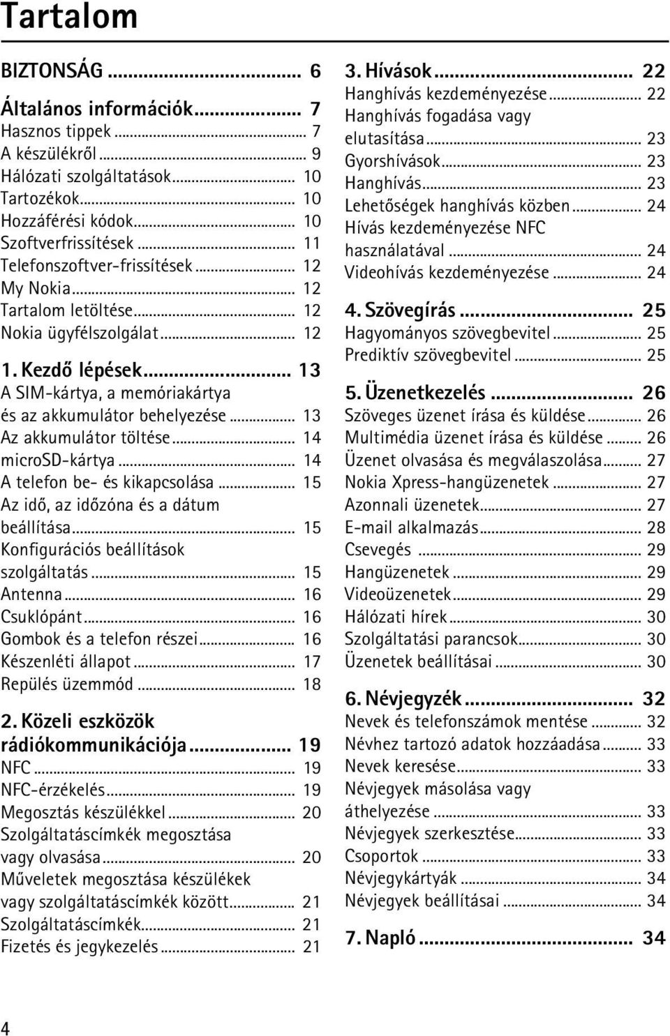 .. 13 Az akkumulátor töltése... 14 microsd-kártya... 14 A telefon be- és kikapcsolása... 15 Az idõ, az idõzóna és a dátum beállítása... 15 Konfigurációs beállítások szolgáltatás... 15 Antenna.