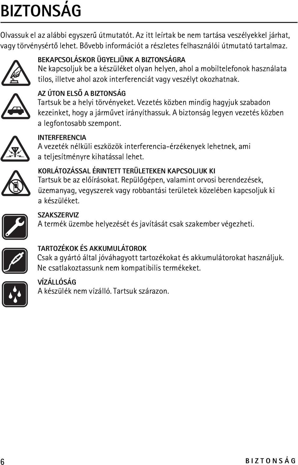 AZ ÚTON ELSÕ A BIZTONSÁG Tartsuk be a helyi törvényeket. Vezetés közben mindig hagyjuk szabadon kezeinket, hogy a jármûvet irányíthassuk. A biztonság legyen vezetés közben a legfontosabb szempont.