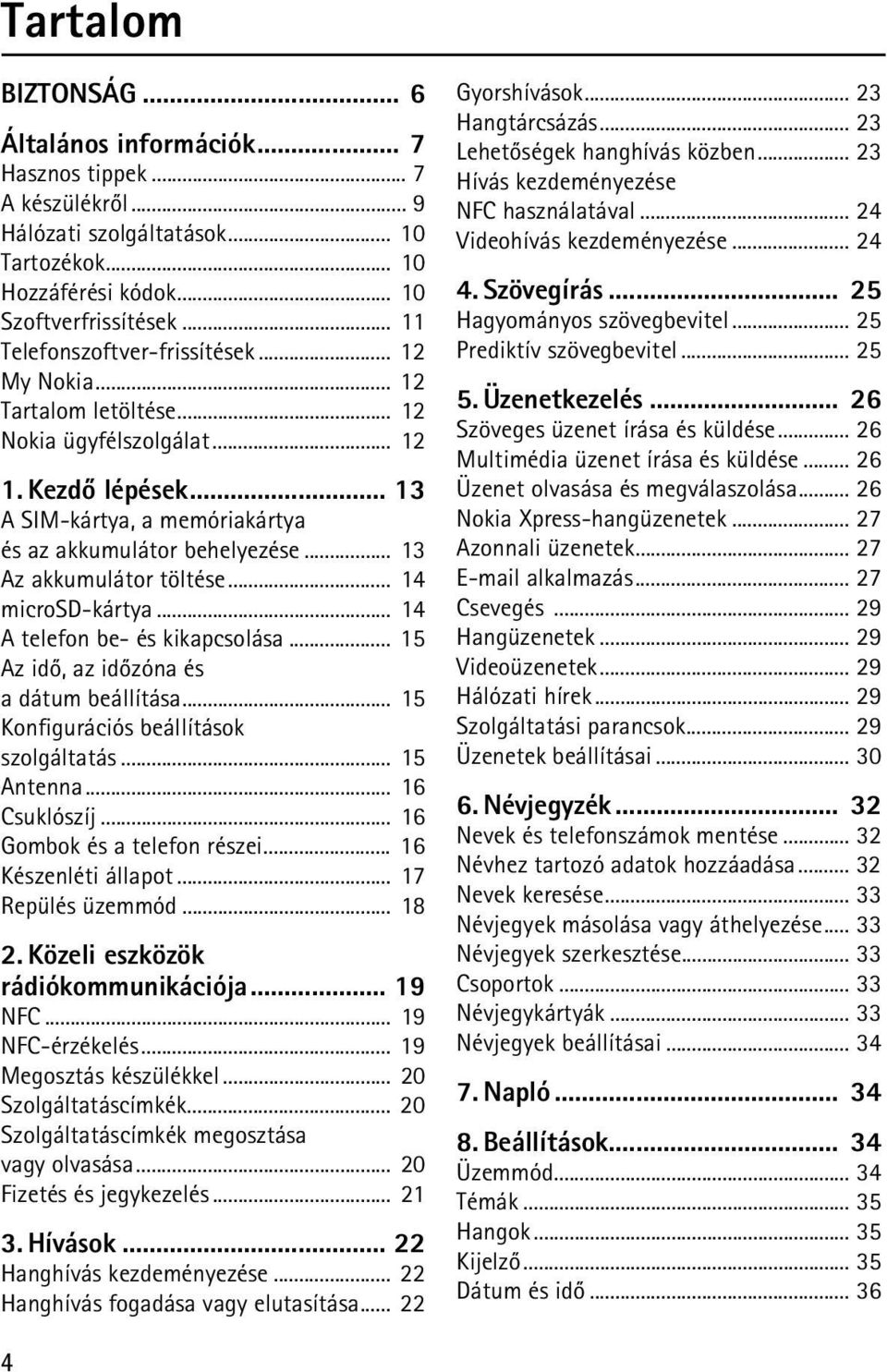 .. 13 Az akkumulátor töltése... 14 microsd-kártya... 14 A telefon be- és kikapcsolása... 15 Az idõ, az idõzóna és a dátum beállítása... 15 Konfigurációs beállítások szolgáltatás... 15 Antenna.