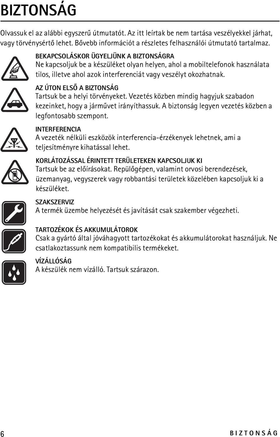 AZ ÚTON ELSÕ A BIZTONSÁG Tartsuk be a helyi törvényeket. Vezetés közben mindig hagyjuk szabadon kezeinket, hogy a jármûvet irányíthassuk. A biztonság legyen vezetés közben a legfontosabb szempont.