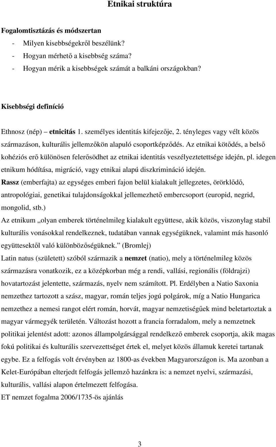 Az etnikai kötődés, a belső kohéziós erő különösen felerősödhet az etnikai identitás veszélyeztetettsége idején, pl. idegen etnikum hódítása, migráció, vagy etnikai alapú diszkrimináció idején.