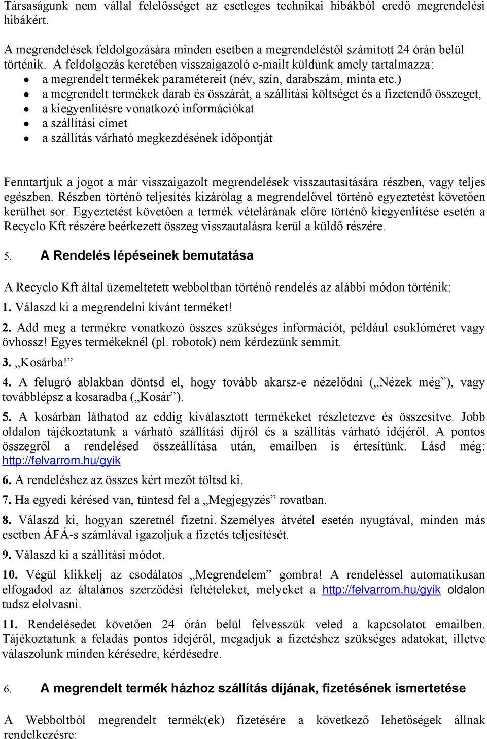 ) a megrendelt termékek darab és összárát, a szállítási költséget és a fizetendő összeget, a kiegyenlítésre vonatkozó információkat a szállítási címet a szállítás várható megkezdésének időpontját