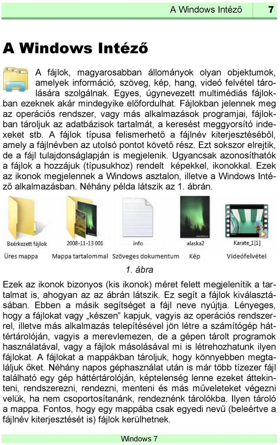 Fájlokban jelennek meg az operációs rendszer, vagy más alkalmazások programjai, fájlokban tároljuk az adatbázisok tartalmát, a keresést meggyorsító indexeket stb.