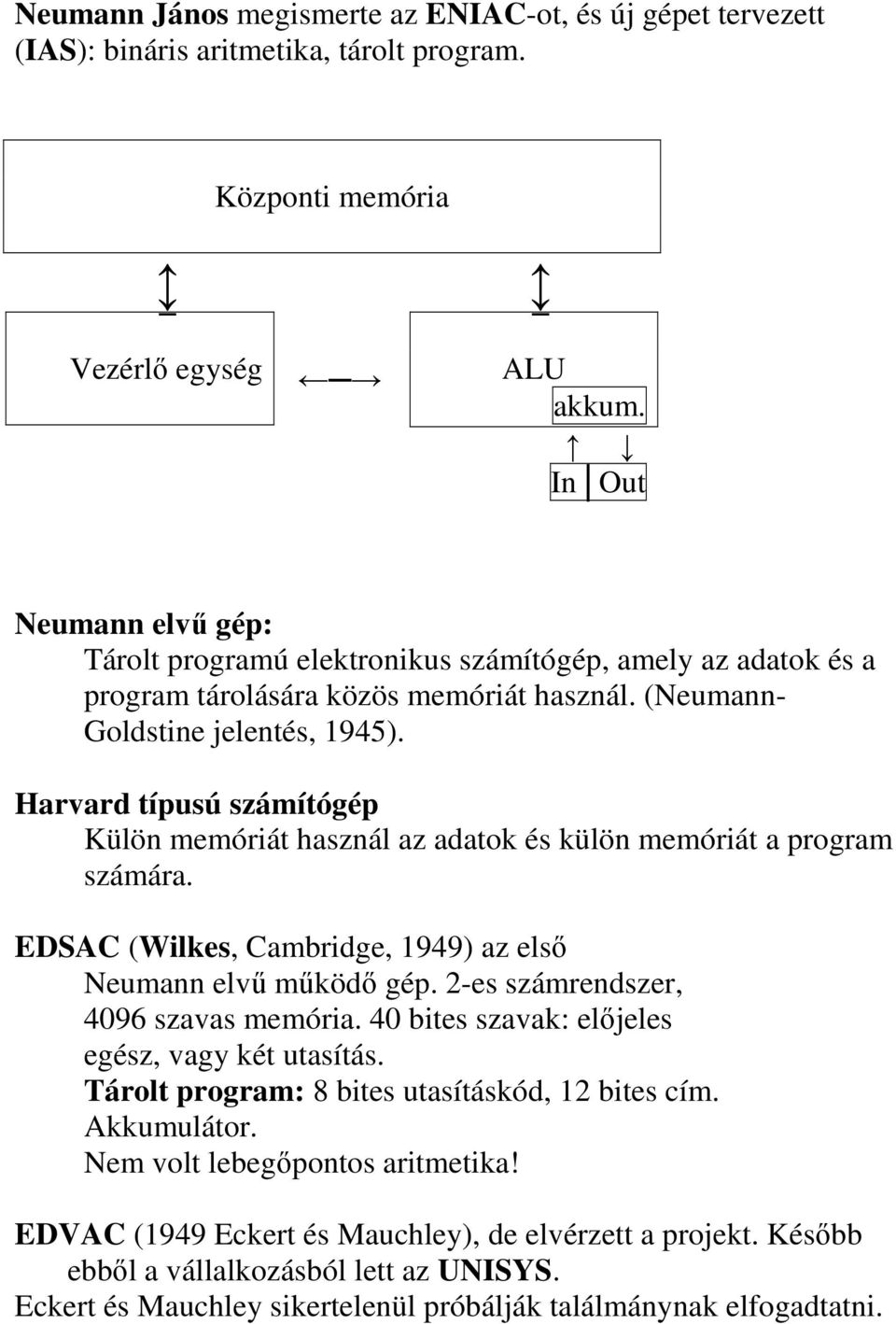 Harvard típusú számítógép Külön memóriát használ az adatok és külön memóriát a program számára. EDSAC (Wilkes, Cambridge, 1949) az elsı Neumann elvő mőködı gép. 2-es számrendszer, 4096 szavas memória.