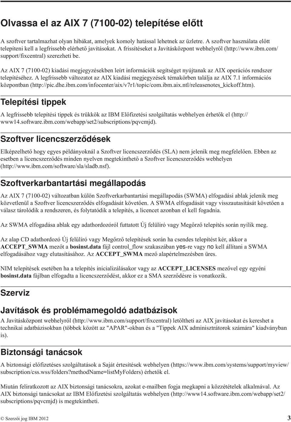 Az AIX 7 (7100-02) kiadási megjegyzésekben leírt információk segítséget nyújtanak az AIX operációs rendszer telepítéséhez.