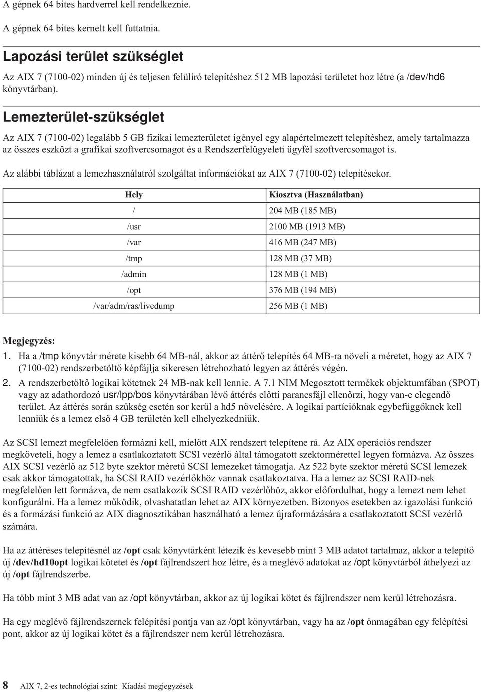 Lemezterület-szükséglet Az AIX 7 (7100-02) legalább 5 GB fizikai lemezterületet igényel egy alapértelmezett telepítéshez, amely tartalmazza az összes eszközt a grafikai szoftvercsomagot és a