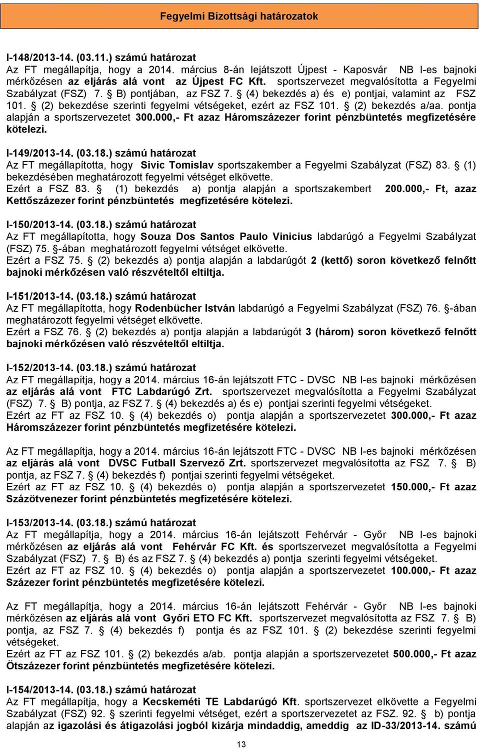 (4) bekezdés a) és e) pontjai, valamint az FSZ 101. (2) bekezdése szerinti fegyelmi vétségeket, ezért az FSZ 101. (2) bekezdés a/aa. pontja alapján a sportszervezetet 300.