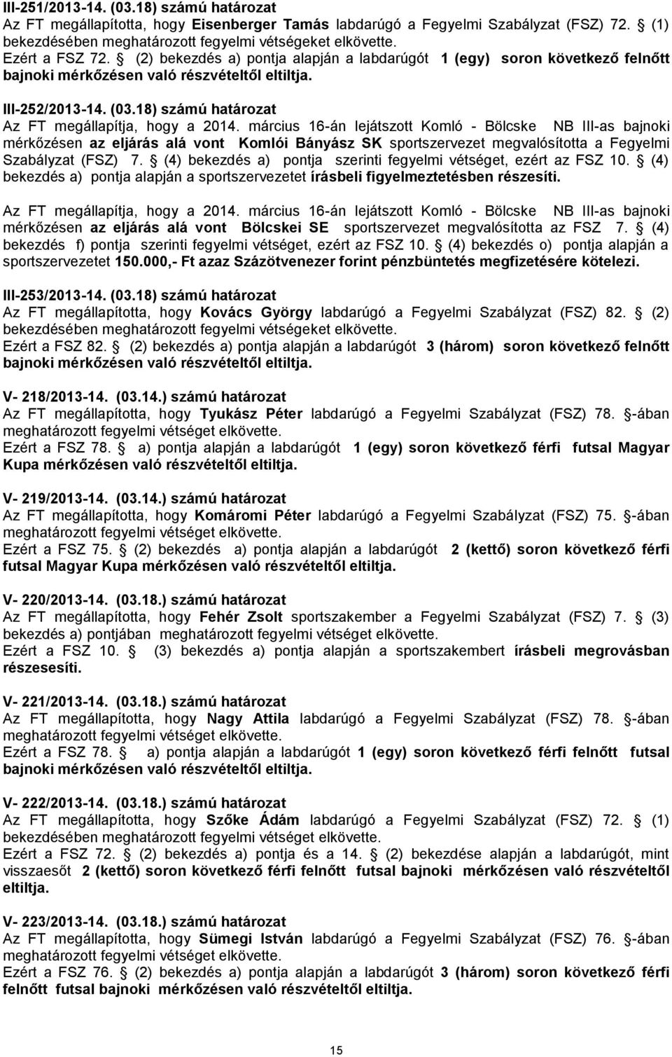 március 16-án lejátszott Komló - Bölcske NB III-as bajnoki mérkőzésen az eljárás alá vont Komlói Bányász SK sportszervezet megvalósította a Fegyelmi Szabályzat (FSZ) 7.