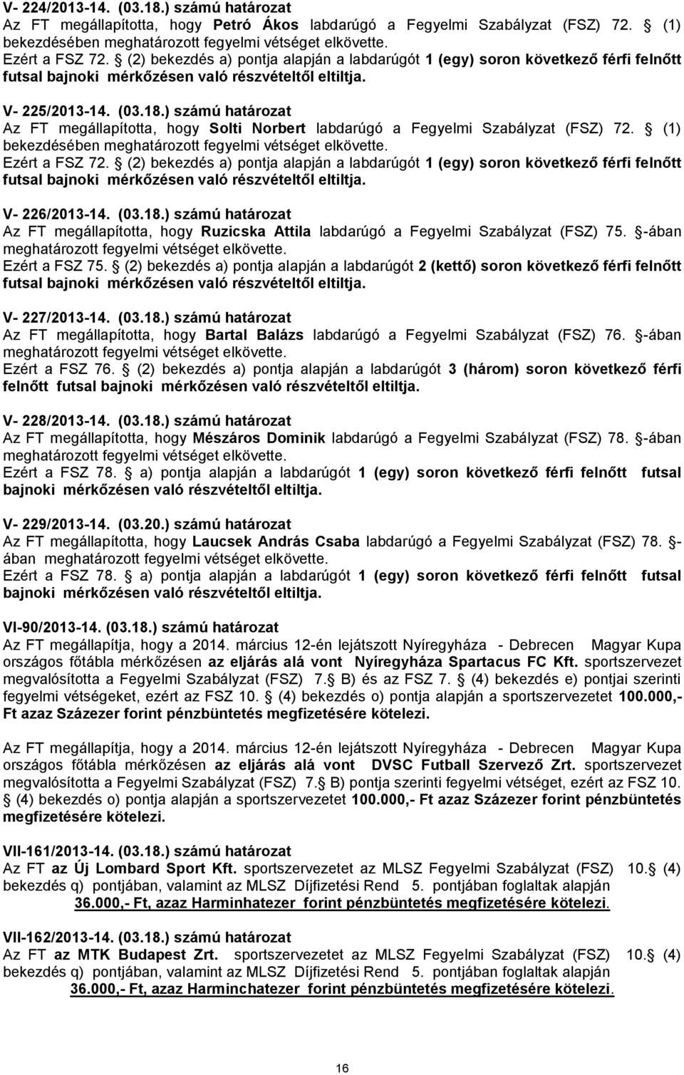 ) számú határozat Az FT megállapította, hogy Solti Norbert labdarúgó a Fegyelmi Szabályzat (FSZ) 72. (1) bekezdésében meghatározott fegyelmi vétséget elkövette. Ezért a FSZ 72.