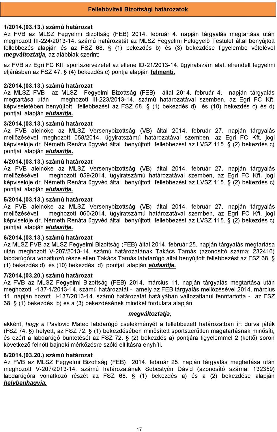 (1) bekezdés b) és (3) bekezdése figyelembe vételével megváltoztatja, az alábbiak szerint: az FVB az Egri FC Kft. sportszervezetet az ellene ID-21/2013-14.