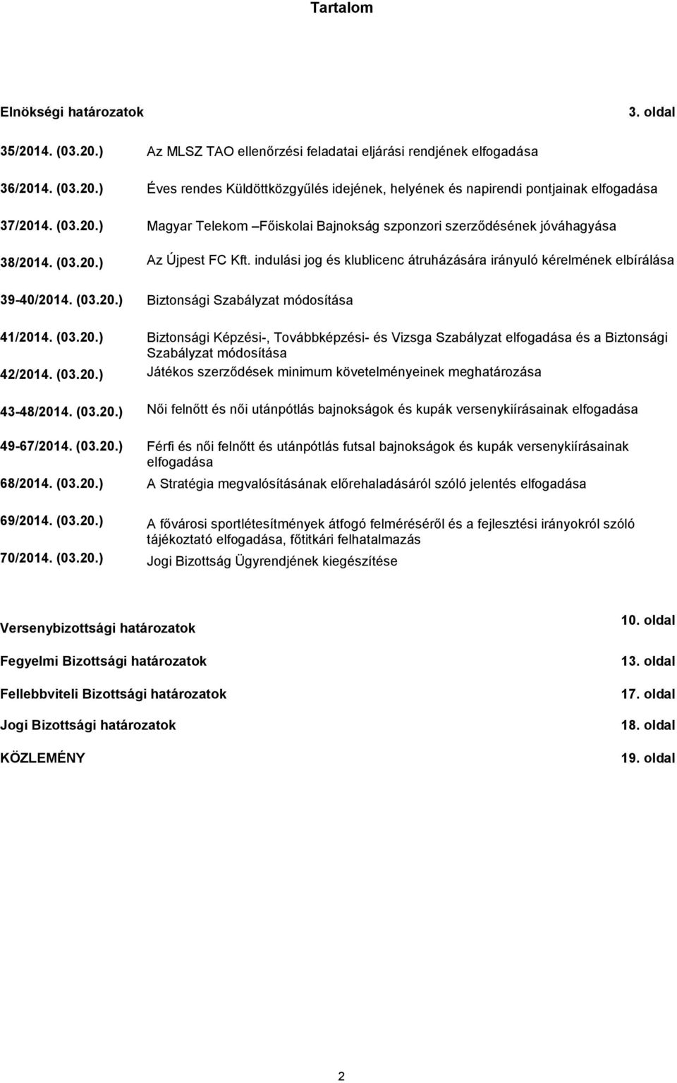 (03.20.) Biztonsági Szabályzat módosítása 41/2014. (03.20.) Biztonsági Képzési-, Továbbképzési- és Vizsga Szabályzat elfogadása és a Biztonsági Szabályzat módosítása 42/2014. (03.20.) Játékos szerződések minimum követelményeinek meghatározása 43-48/2014.