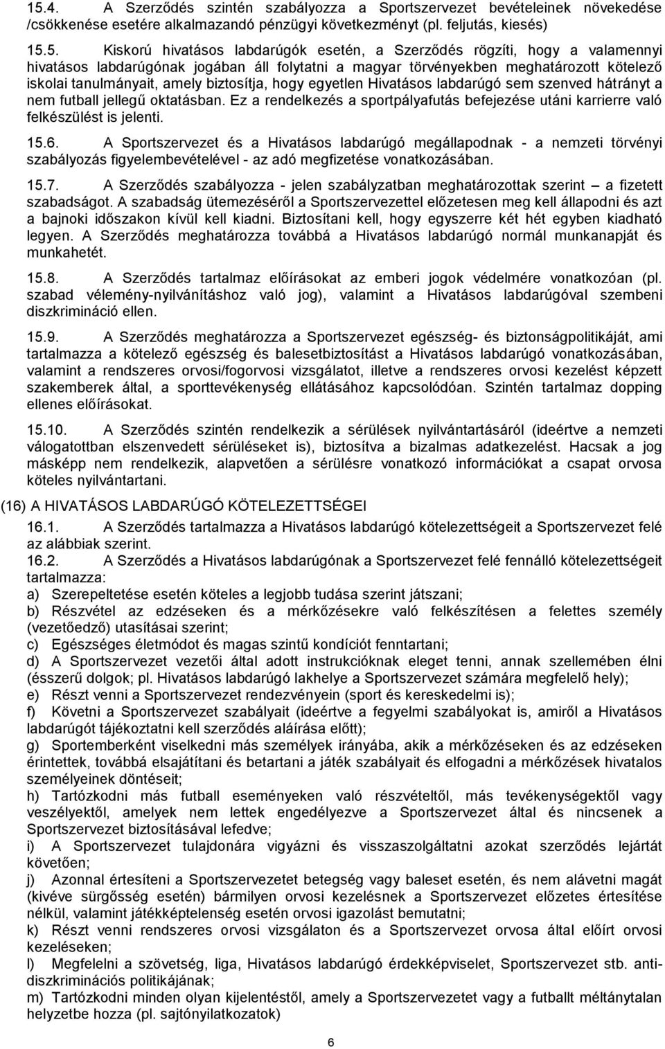 Hivatásos labdarúgó sem szenved hátrányt a nem futball jellegű oktatásban. Ez a rendelkezés a sportpályafutás befejezése utáni karrierre való felkészülést is jelenti. 15.6.