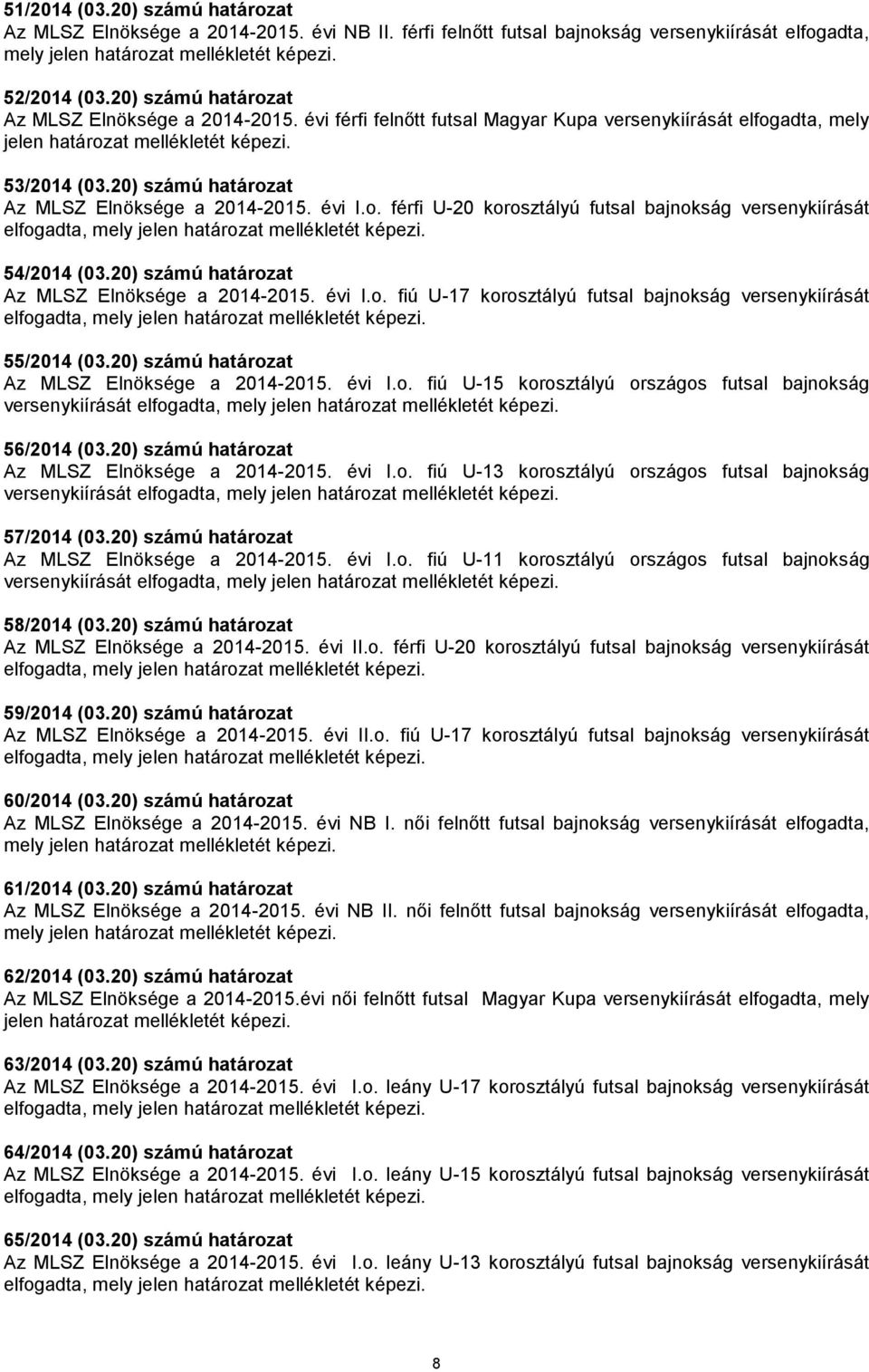 20) számú határozat Az MLSZ Elnöksége a 2014-2015. évi I.o. férfi U-20 korosztályú futsal bajnokság versenykiírását elfogadta, mely jelen határozat mellékletét képezi. 54/2014 (03.