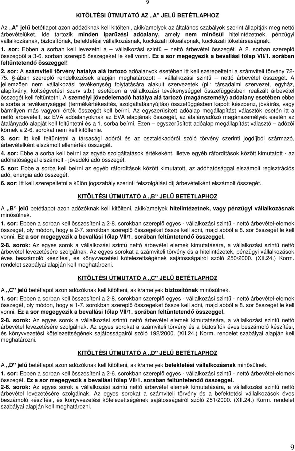 sor: Ebben a sorban kell levezetni a vállalkozási szintő nettó árbevétel összegét. A 2. sorban szereplı összegbıl a 3-6. sorban szereplı összegeket le kell vonni.